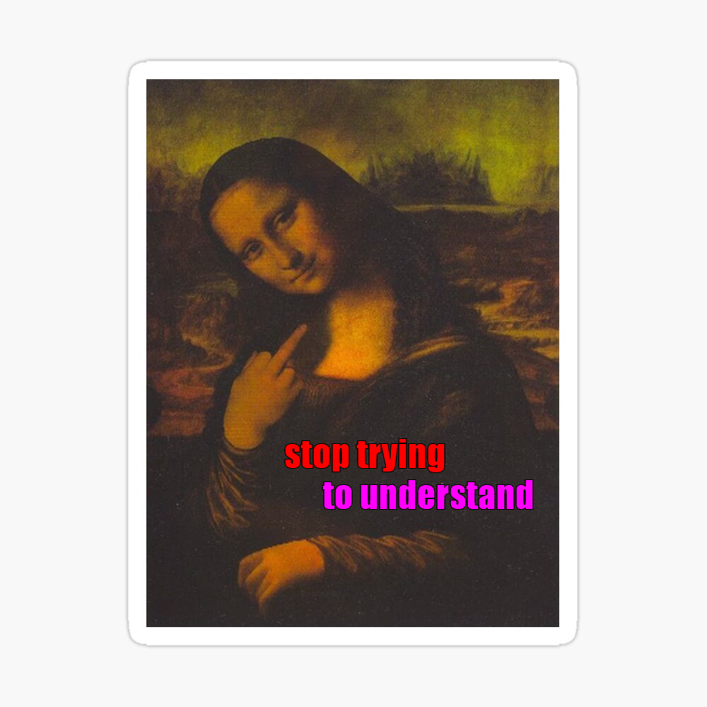 This meme is a playful take on the Mona Lisa's famous enigmatic smile. The image is a modified version of the Mona Lisa painting, but with her eyes and mouth changed to convey a sarcastic and annoyed expression. The text "stop trying to understand" is superimposed over her face, implying that she's tired of people trying to interpret her mysterious smile.